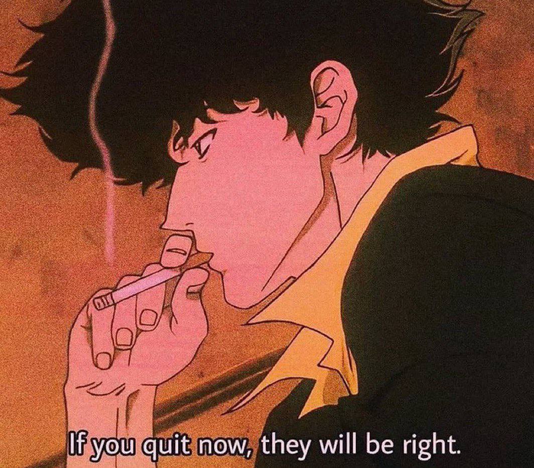 Spike Spiegel from Cowboy Bebop smoking a cigarette. Subtitle reads: If you quit now, they will be right.